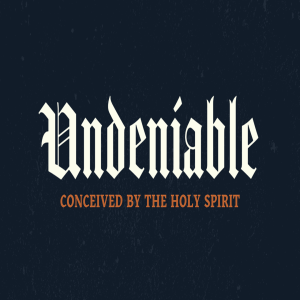 Undeniable: Week 4: Conceived By The Holy Spirit