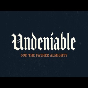 Undeniable - Week 2: God the Father Almighty