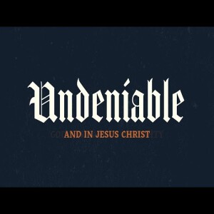 Undeniable: Week 3: and in Jesus Christ