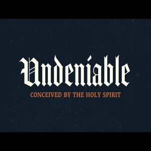 Undeniable: Week 4: Conceived by the Holy Spirit