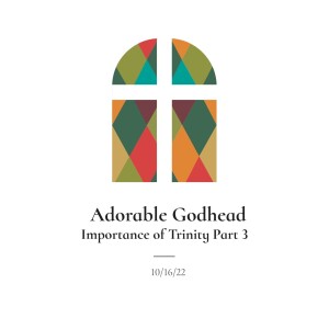 Adorable Godhead, Importance Of Trinity-Part 3-10/16/22