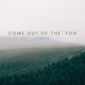 11/26/2023 - Come Out Of The Fog - Pastor Norm Oberlin