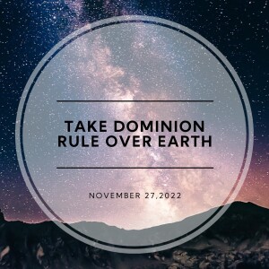 November 27, 2022 - Take Dominion Rule Over Earth - Pastor Norm Oberlin