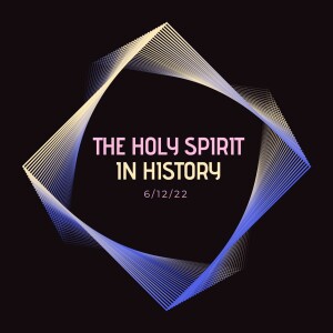 The Holy Spirit In History Part 2 - 6/12/22