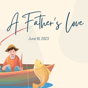 June 18, 2023 - A Father’s Love - Aaron Lovell