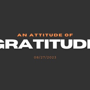 08-27-2023 - An Attitude Of Gratitude - Pastor Roger Welsh