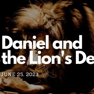 June 25, 2023 - Daniel And The Lion’s Den - Pastor Norm Oberlin