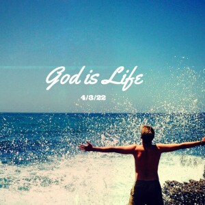 God Is Life - 4/3/22