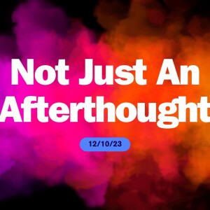 12/10/2023-Not Just An Afterthought-Pastor Norm Oberlin