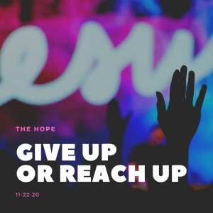 Give Up Or Reach Up 11-22-20