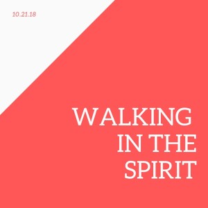 Walking In The Spirit || 10.21.18