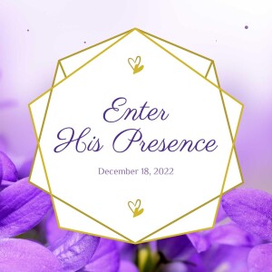 December 18, 2022 - Enter His Presence - Pastor Norm Oberlin