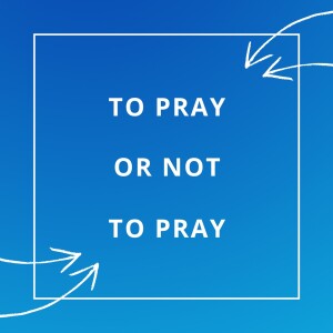 To Pray Or Not To Pray 3-8-20