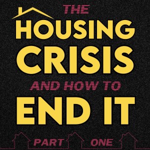 The Housing Crisis And How To End It - Part One