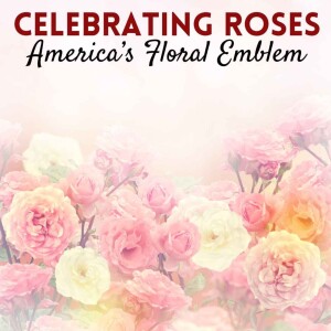 Celebrating Roses - America’s Floral Emblem