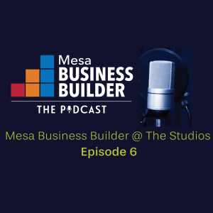 Episode 6 - Mesa Business Builder @ The Studios