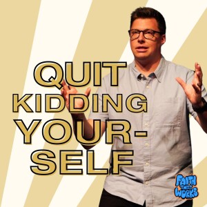 Quit Kidding Yourself - Faith that Works - Trent Palmberg