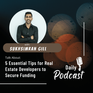 Sukhsimran Gill talks about 5 Essential Tips for Real Estate Developers to Secure Funding