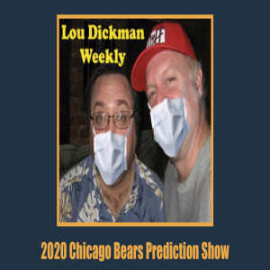 Lou Dickman Weekly - Episode 354, DA BEARS 2020 Prediction Show