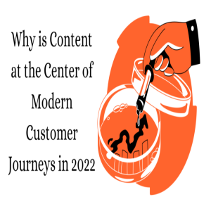 Why Content is at the Center of Modern Customer Journeys in 2022