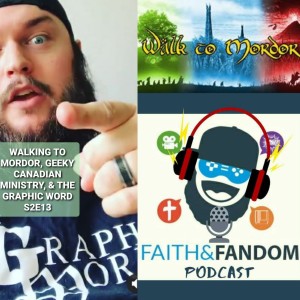Walking To Mordor, Geeky Canadian Ministry, & The Graphic Word.  Faith & Fandom Podcast S2:E13