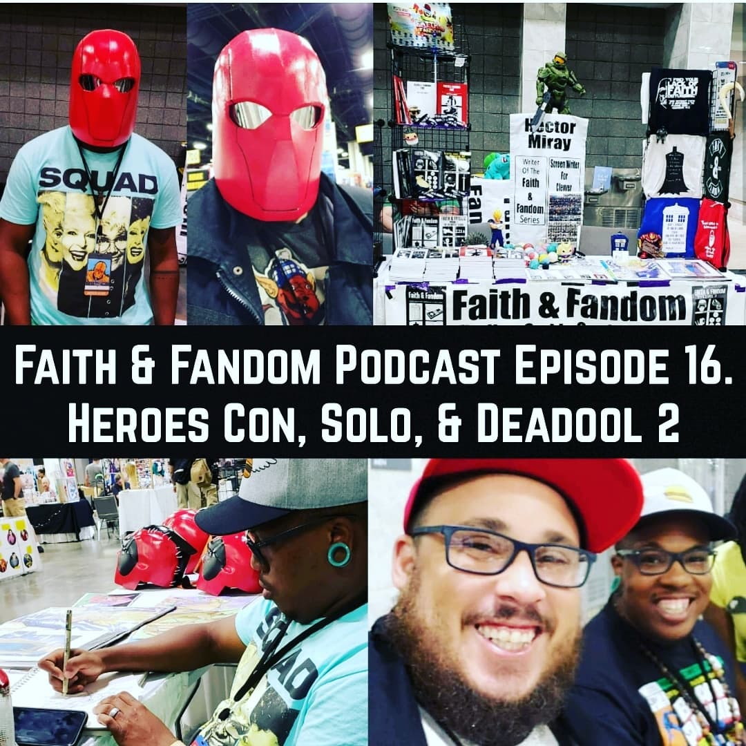 Faith & Fandom Podcast Episode 16! Solo & Deadpool 2 from the floor of Heroes Con!