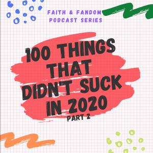 100 Things That Didn't Suck In 2020 Pt 2. ( Faith & Fandom Podcast Season 2 Episode10)