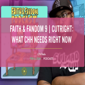 FAITH & FANDOM 9 | CUTRIGHT: WHAT CHH NEEDS RIGHT NOW On LTN