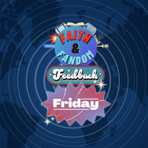 Faith & Fandom Feedback Friday 2/28