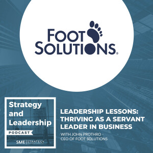 Leadership Lessons: Thriving As A Servant Leader In Business With John Prothro - CEO Of Foot Solutions