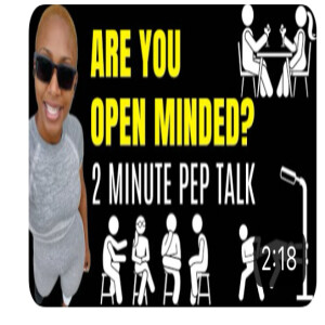 Are you open minded? (2 minute pep talk)