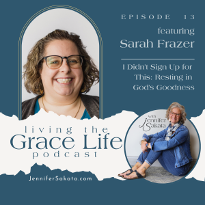 Ep. 13 I Didn't Sign Up for This: Resting in God's Goodness | Sarah Frazer