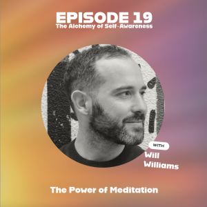 The Alchemy of Self-Awareness : The Power of Meditation | EP19 | with Will Williams