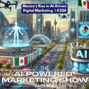 Mexico’s Rise in AI-Driven Digital Marketing  | #254