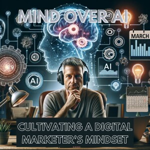 ”Mind Over AI: Cultivating a Digital Marketer’s Mindset”