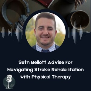 Seth Bellott Advise For Navigating Stroke Rehabilitation with Physical Therapy