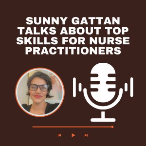 Sunny Gattan Talks About Top Skills for Nurse Practitioners