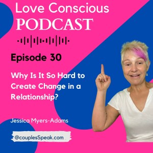 Podcast 30: Why Is It So Hard to Create Change in a Relationship?