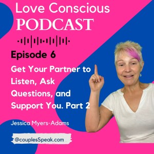 Episode 6 How to Communicate in your relationship: Get Your Partner to Listen, Ask Questions, and Support You. Part 2
