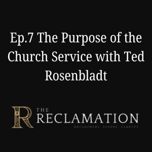 Ep.7 The Purpose of the Church Service with Ted Rosenbladt
