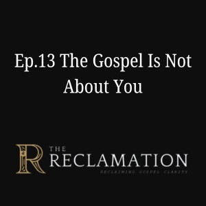 Ep.13 The Gospel Is Not About You