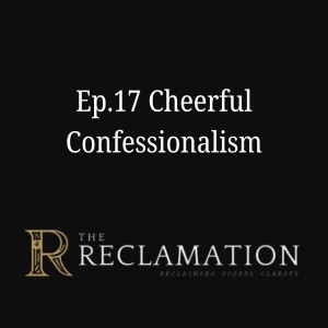 Ep.17 Cheerful Confessionalism