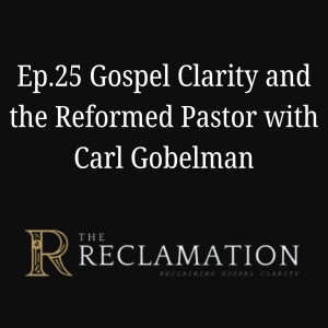 Ep.25 Gospel Clarity and the Reformed Pastor with Carl Gobelman