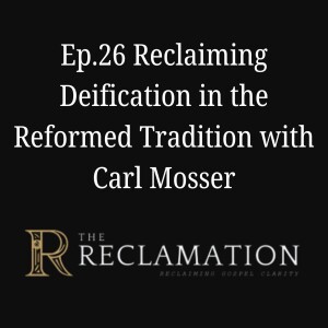 Ep.26 Reclaiming Deification in the Reformed Tradition with Carl Mosser