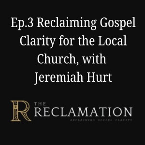 Ep.3 Reclaiming Gospel Clarity for the Local Church with Jeremiah Hurt
