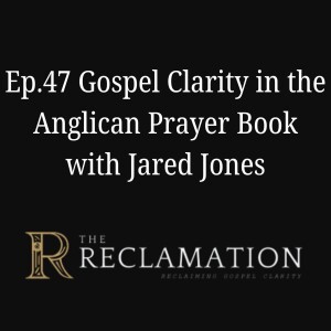 Ep.47 Gospel Clarity and the Anglican Prayer book with Jared Jones