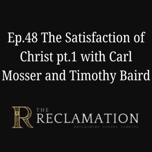 Ep.48 The Satisfaction of Christ pt.1 with Carl Mosser and Timothy Baird