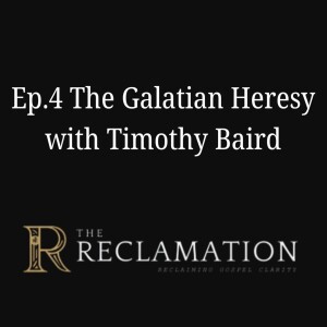 Ep.4 The Galatian Heresy with Timothy Baird