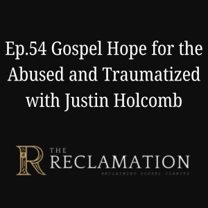 Ep.54 Gospel Hope for the Abused and Traumatized with Justin Holcomb