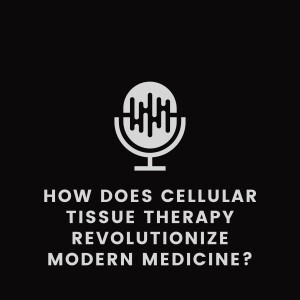 How Does Cellular Tissue Therapy Revolutionize Modern Medicine?